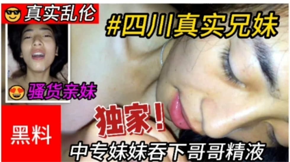 真实乱伦四川兄妹乱伦，中专妹妹吞下哥哥精液